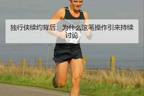 独行侠续约背后：为什么这笔操作引来持续讨论